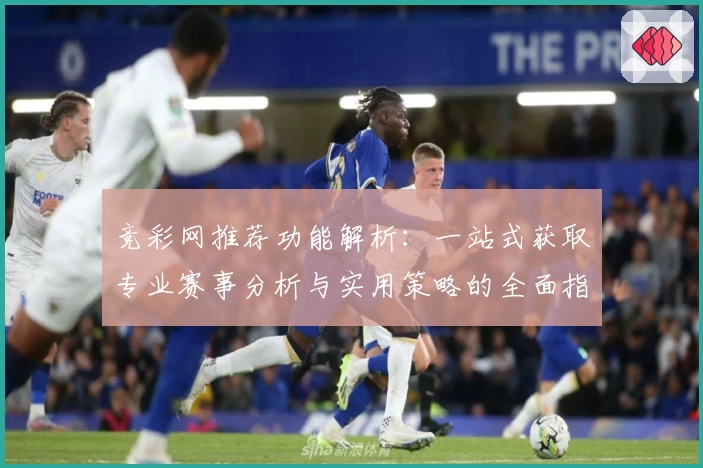 竞彩网推荐功能解析：一站式获取专业赛事分析与实用策略的全面指南