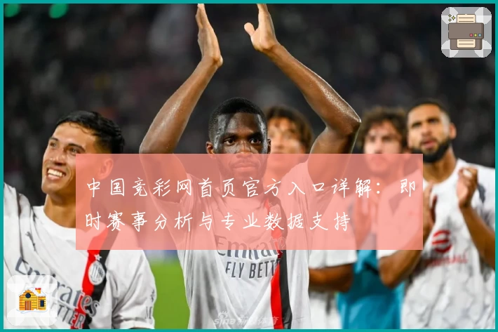 中国竞彩网首页官方入口详解：即时赛事分析与专业数据支持