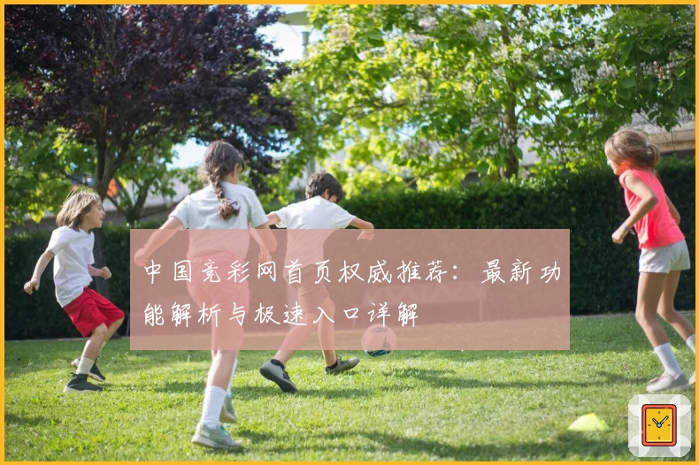 中国竞彩网首页权威推荐：最新功能解析与极速入口详解