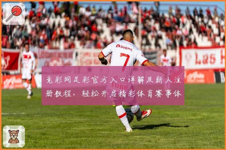 竞彩网足彩官方入口详解及新人注册教程，轻松开启精彩体育赛事体验