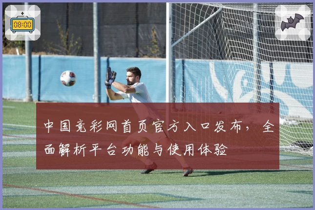 中国竞彩网首页官方入口发布,全面解析平台功能与使用体验