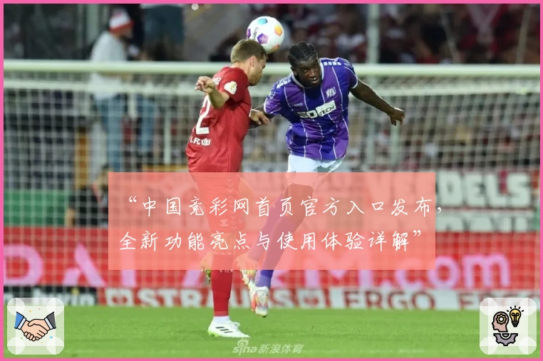 “中国竞彩网首页官方入口发布，全新功能亮点与使用体验详解”
