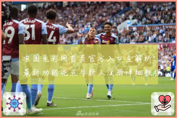 中国竞彩网首页官方入口全解析：最新功能亮点与新人注册详细教程
