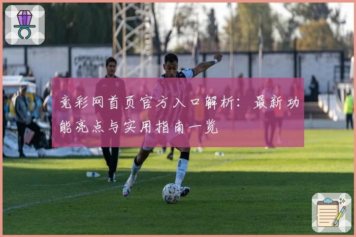 竞彩网首页官方入口解析：最新功能亮点与实用指南一览