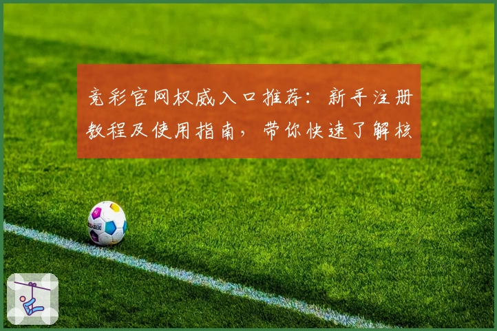 竞彩官网权威入口推荐：新手注册教程及使用指南，带你快速了解核心功能亮点