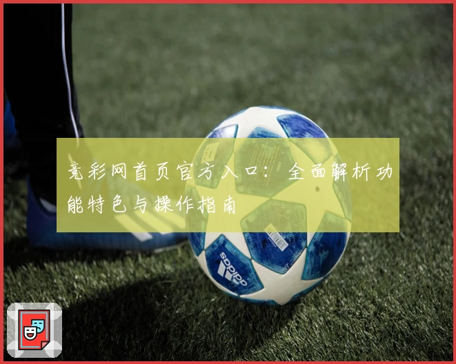 竞彩网首页官方入口：全面解析功能特色与操作指南