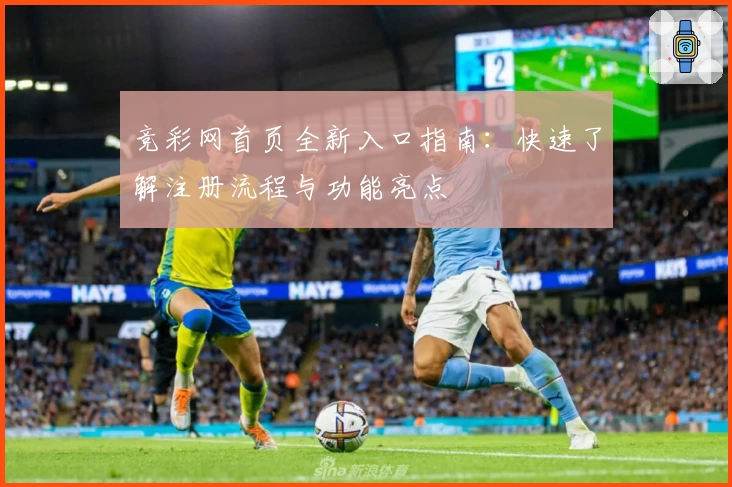 竞彩网首页全新入口指南：快速了解注册流程与功能亮点