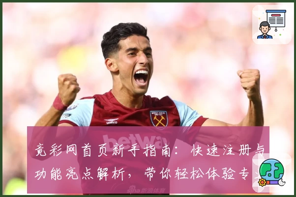 竟彩网首页新手指南：快速注册与功能亮点解析，带你轻松体验专业领域资讯服务新升级