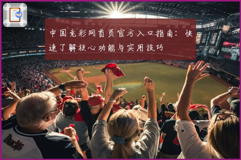 中国竞彩网首页官方入口指南：快速了解核心功能与实用技巧
