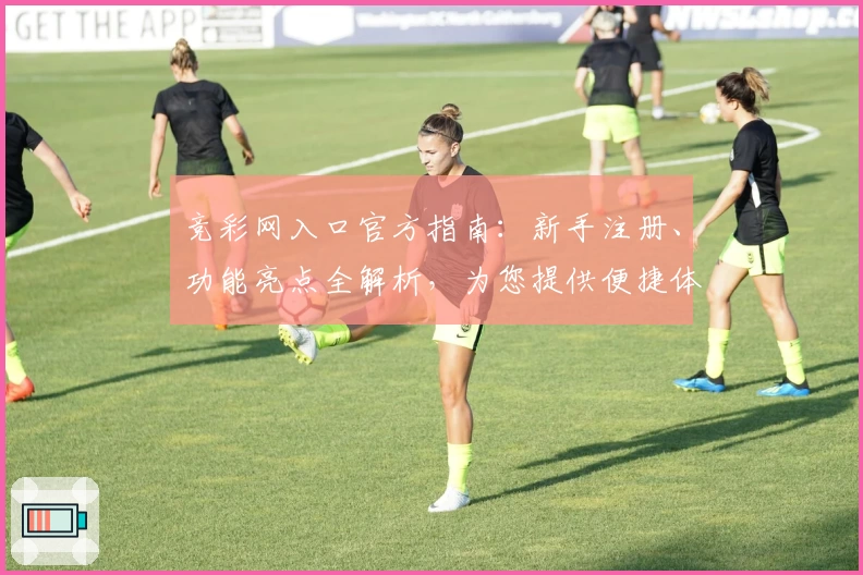 竞彩网入口官方指南:新手注册、功能亮点全解析,为您提供便捷体验