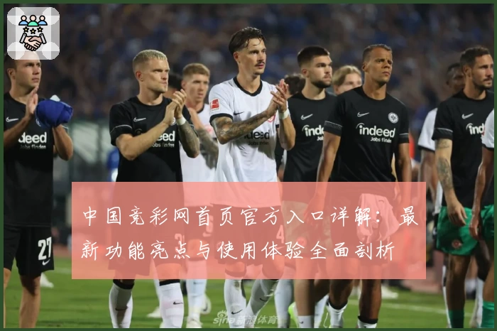 中国竞彩网首页官方入口详解:最新功能亮点与使用体验全面剖析