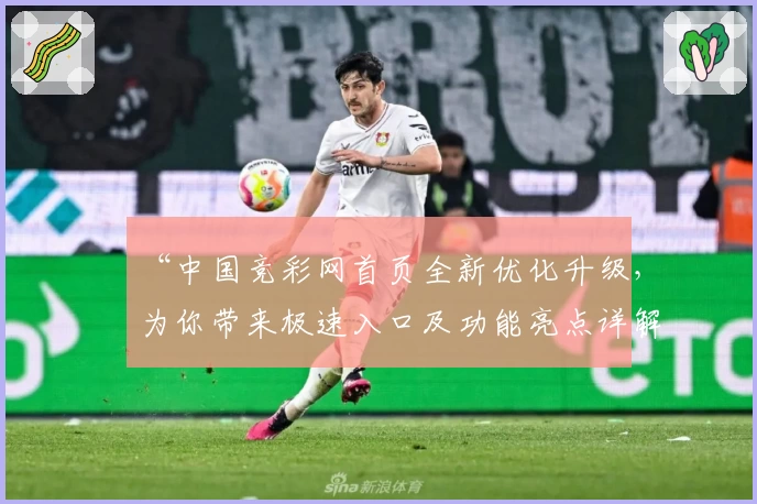 “中国竞彩网首页全新优化升级，为你带来极速入口及功能亮点详解”