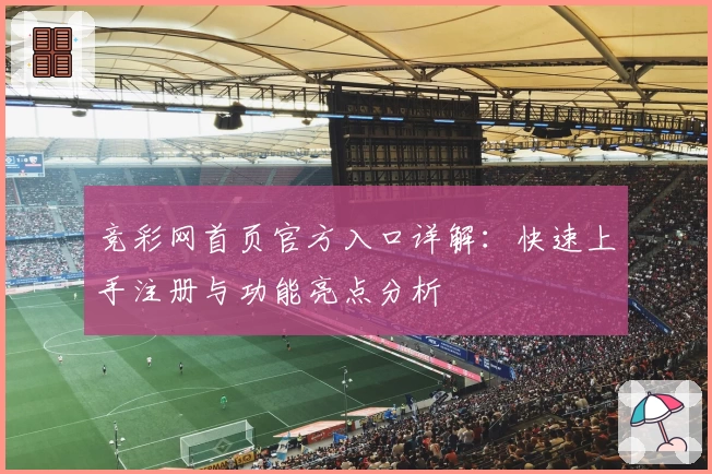 竞彩网首页官方入口详解：快速上手注册与功能亮点分析
