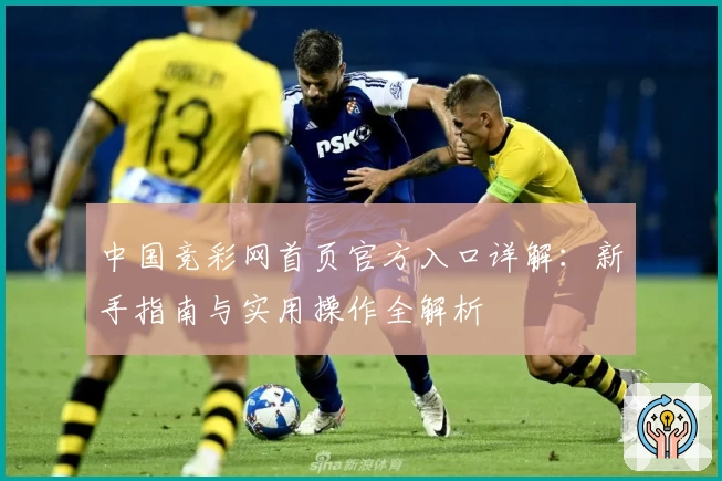 中国竞彩网首页官方入口详解:新手指南与实用操作全解析