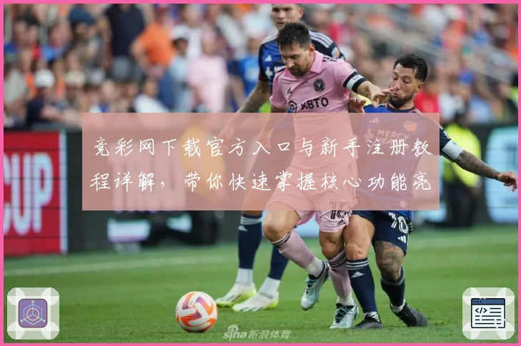 竞彩网下载官方入口与新手注册教程详解,带你快速掌握核心功能亮点