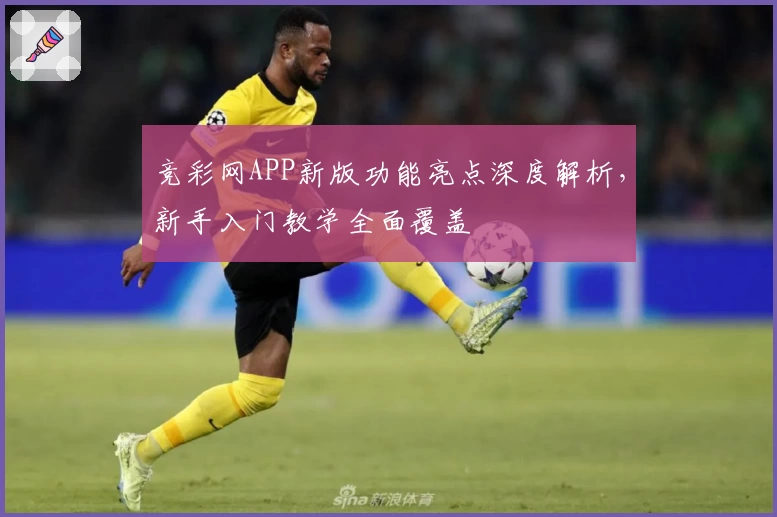竞彩网APP新版功能亮点深度解析，新手入门教学全面覆盖