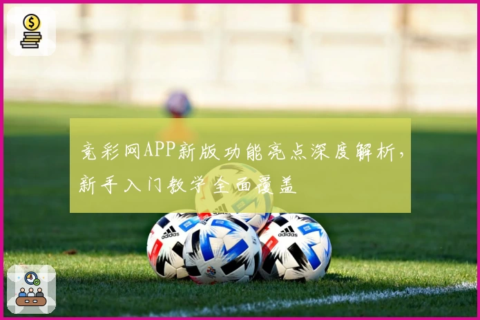 竞彩网APP新版功能亮点深度解析，新手入门教学全面覆盖