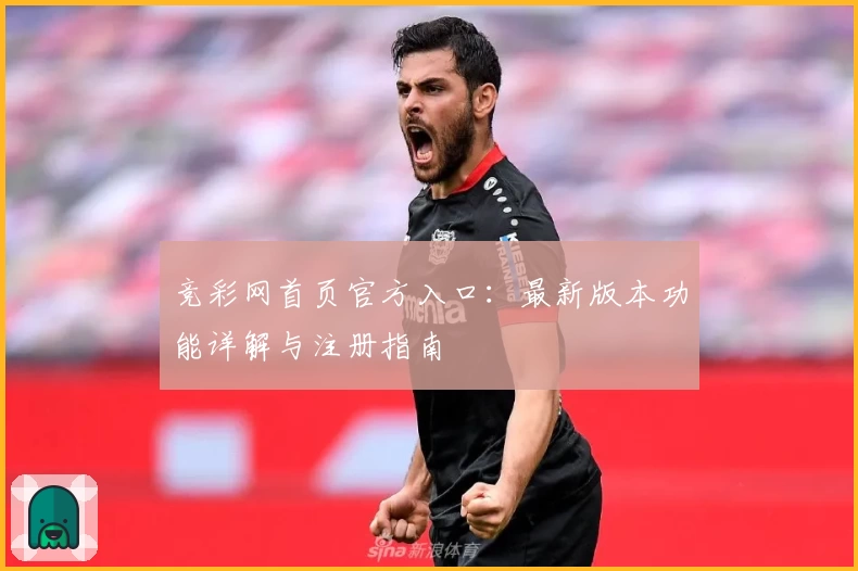 竞彩网首页官方入口：最新版本功能详解与注册指南
