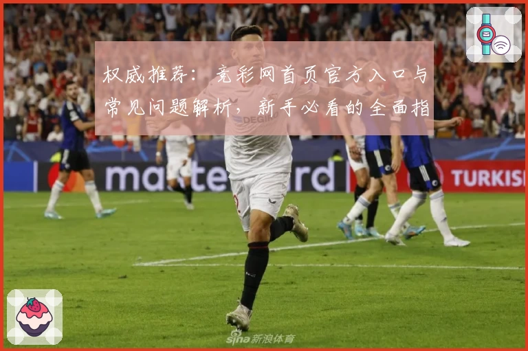 权威推荐：竞彩网首页官方入口与常见问题解析，新手必看的全面指南