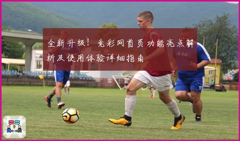 全新升级！竞彩网首页功能亮点解析及使用体验详细指南