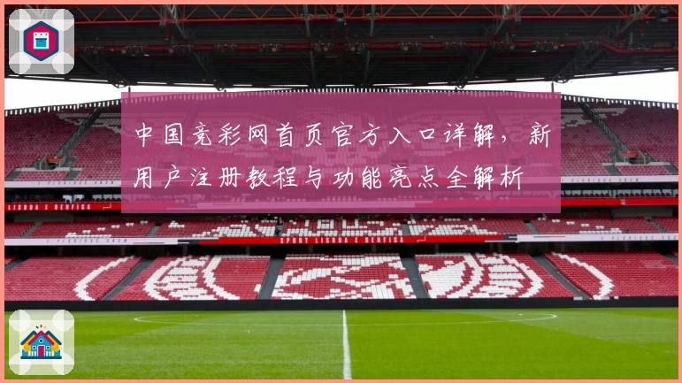 中国竞彩网首页官方入口详解，新用户注册教程与功能亮点全解析