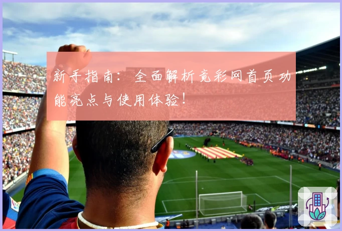 新手指南：全面解析竟彩网首页功能亮点与使用体验！