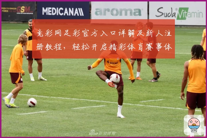 竞彩网足彩官方入口详解及新人注册教程，轻松开启精彩体育赛事体验