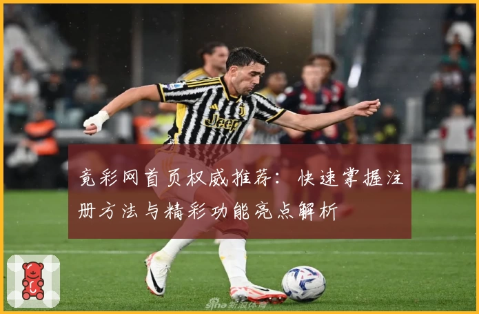 竟彩网首页权威推荐:快速掌握注册方法与精彩功能亮点解析