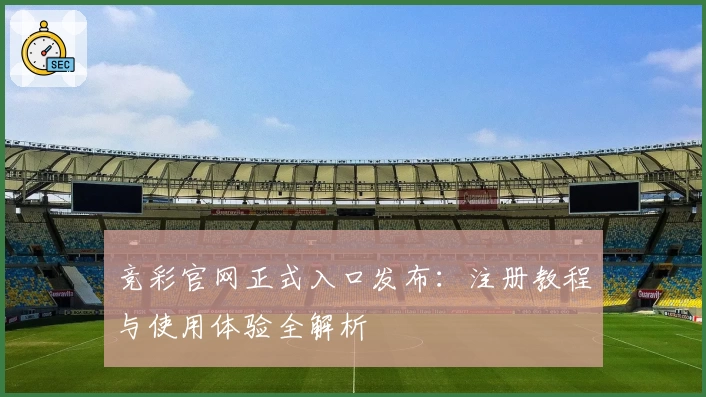 竞彩官网正式入口发布：注册教程与使用体验全解析