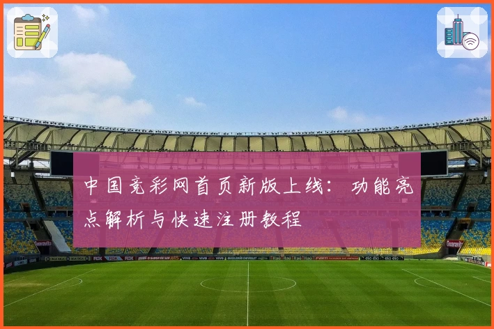 中国竞彩网首页新版上线:功能亮点解析与快速注册教程