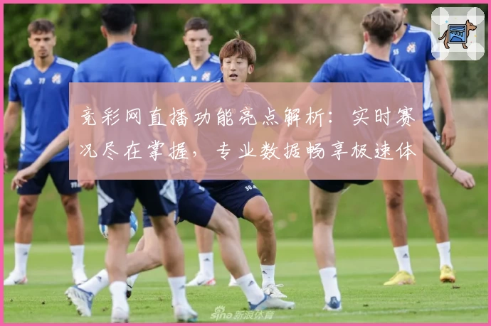 竞彩网直播功能亮点解析：实时赛况尽在掌握，专业数据畅享极速体验
