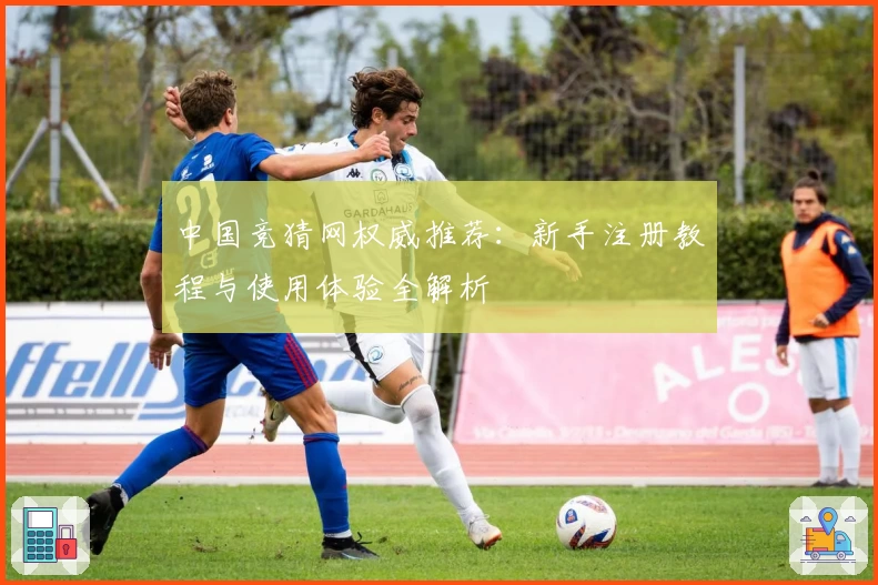 中国竞猜网权威推荐：新手注册教程与使用体验全解析