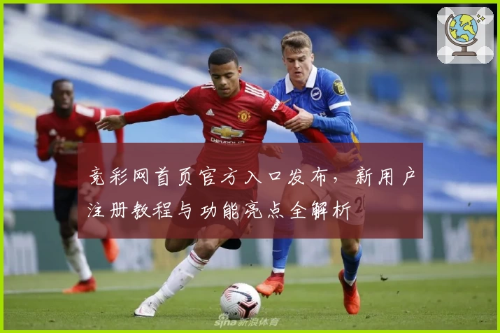 竞彩网首页官方入口发布,新用户注册教程与功能亮点全解析