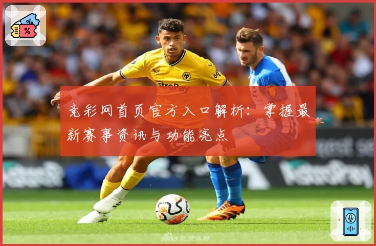 竞彩网首页官方入口解析：掌握最新赛事资讯与功能亮点
