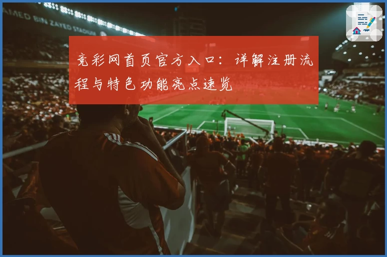 竞彩网首页官方入口：详解注册流程与特色功能亮点速览