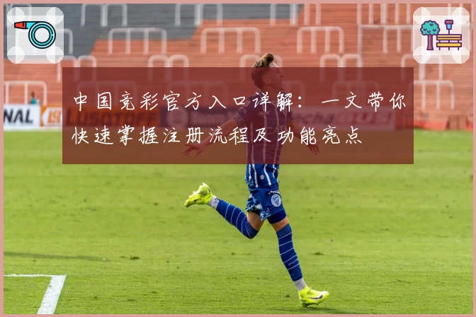 中国竞彩官方入口详解：一文带你快速掌握注册流程及功能亮点