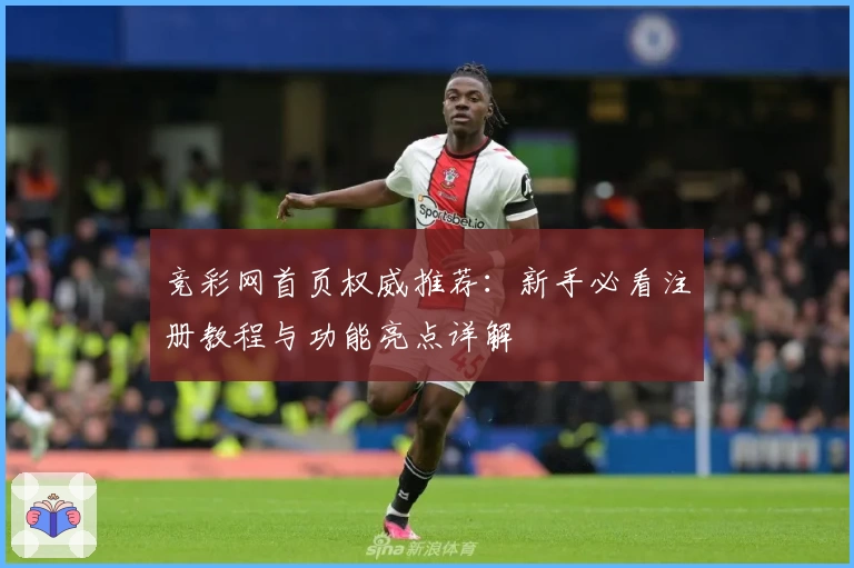 竞彩网首页权威推荐:新手必看注册教程与功能亮点详解