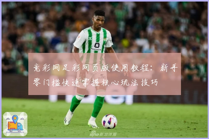 竞彩网足彩网页版使用教程:新手零门槛快速掌握核心玩法技巧