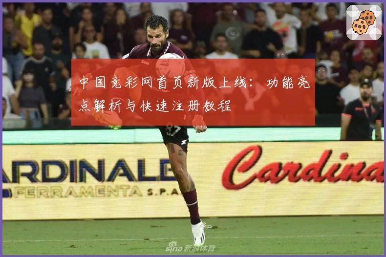 中国竞彩网首页新版上线：功能亮点解析与快速注册教程