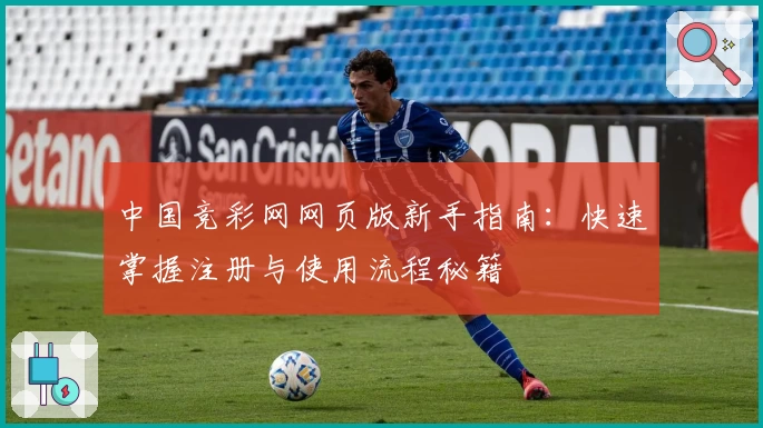 中国竞彩网网页版新手指南:快速掌握注册与使用流程秘籍
