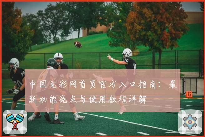 中国竞彩网首页官方入口指南：最新功能亮点与使用教程详解