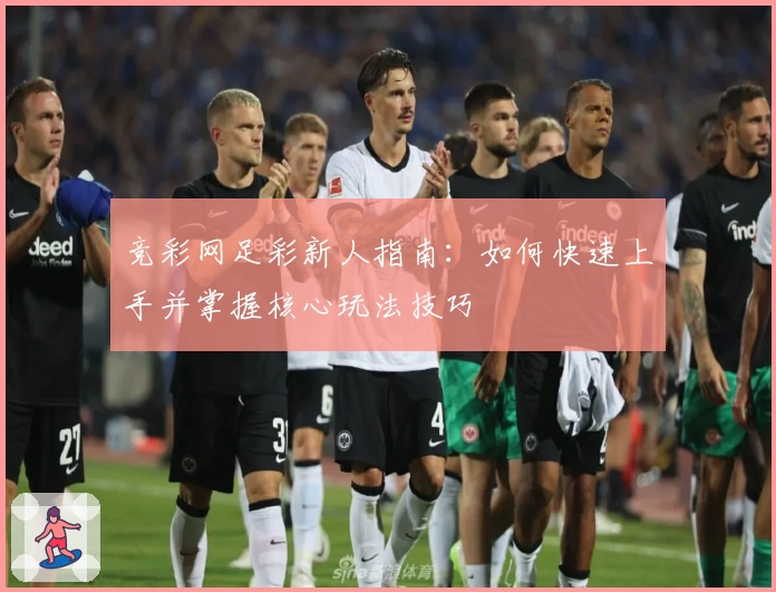 竞彩网足彩新人指南：如何快速上手并掌握核心玩法技巧