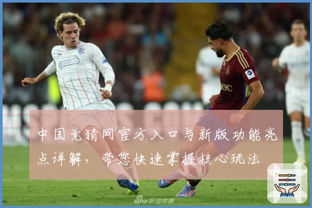 中国竞猜网官方入口与新版功能亮点详解，带您快速掌握核心玩法