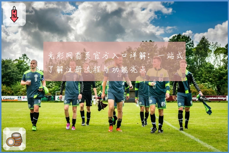 竞彩网首页官方入口详解:一站式了解注册流程与功能亮点