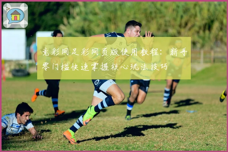 竞彩网足彩网页版使用教程：新手零门槛快速掌握核心玩法技巧