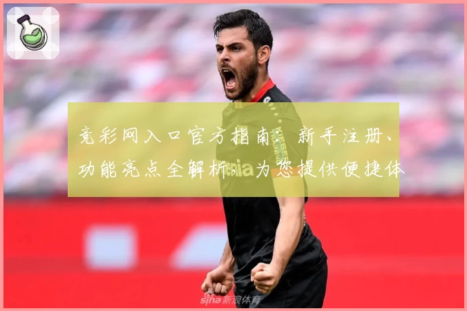 竞彩网入口官方指南：新手注册、功能亮点全解析，为您提供便捷体验