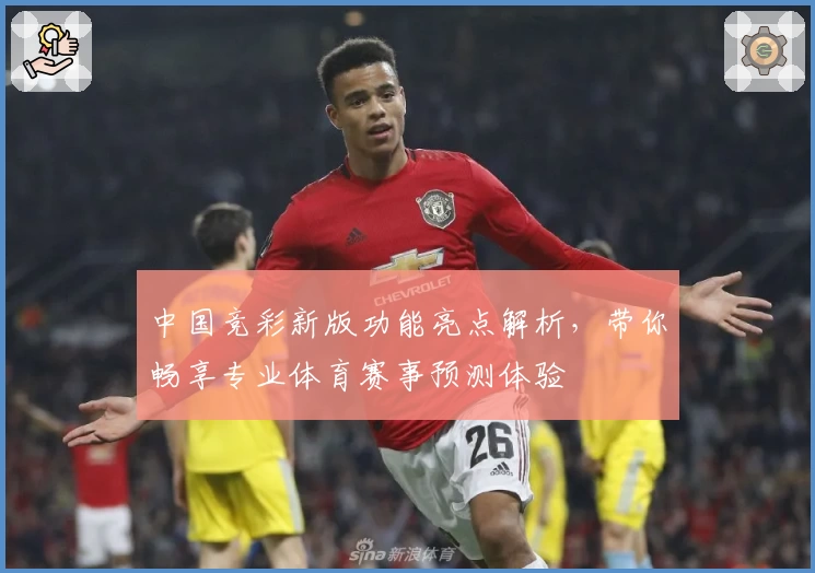 中国竞彩新版功能亮点解析，带你畅享专业体育赛事预测体验