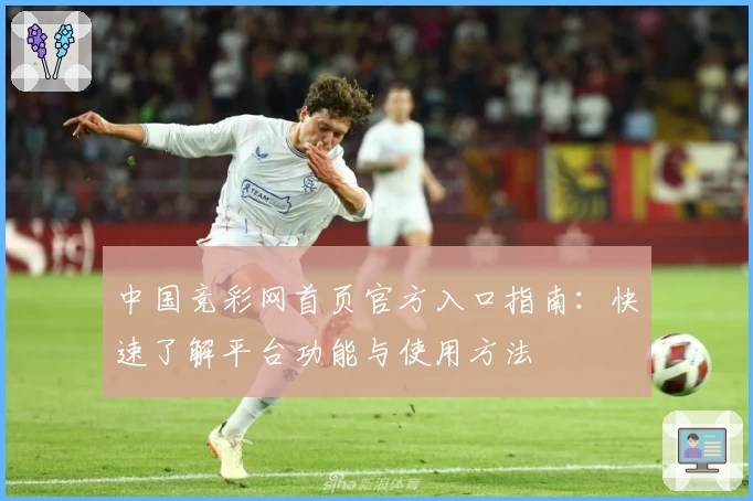 中国竞彩网首页官方入口指南：快速了解平台功能与使用方法